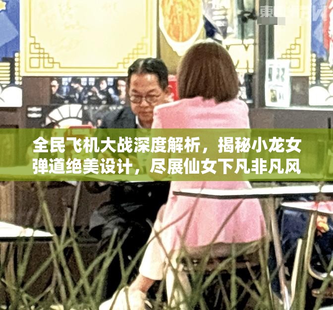 全民飞机大战深度解析，揭秘小龙女弹道绝美设计，尽展仙女下凡非凡风采