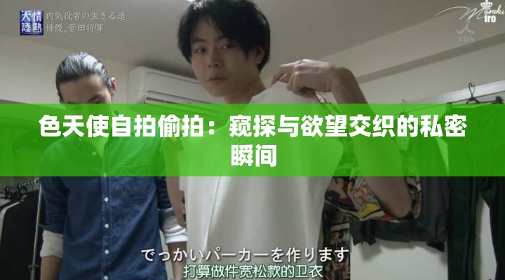 色天使自拍偷拍：窥探与欲望交织的私密瞬间