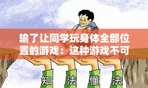 输了让同学玩身体全部位置的游戏：这种游戏不可取且不道德