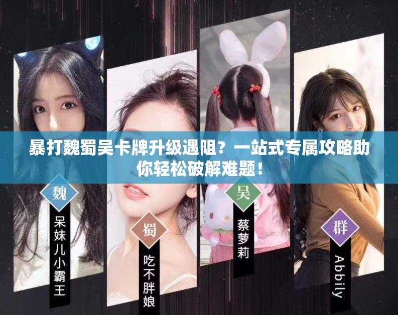 暴打魏蜀吴卡牌升级遇阻？一站式专属攻略助你轻松破解难题！