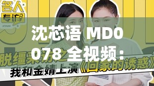 沈芯语 MD0078 全视频：揭秘娱乐圈不为人知的秘密