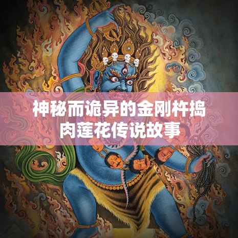 神秘而诡异的金刚杵捣肉莲花传说故事