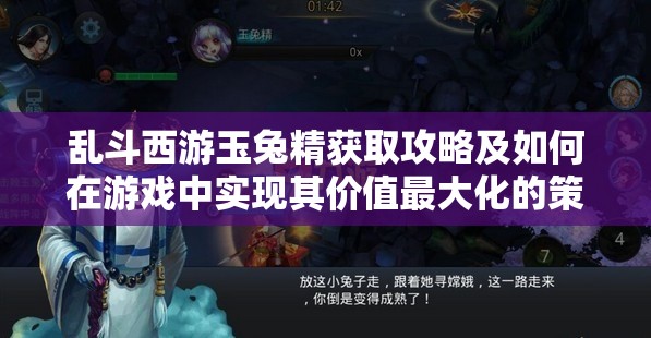 乱斗西游玉兔精获取攻略及如何在游戏中实现其价值最大化的策略
