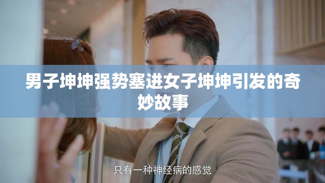 男子坤坤强势塞进女子坤坤引发的奇妙故事