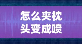 怎么夹枕头变成喷泉：探索其中不为人知的秘密
