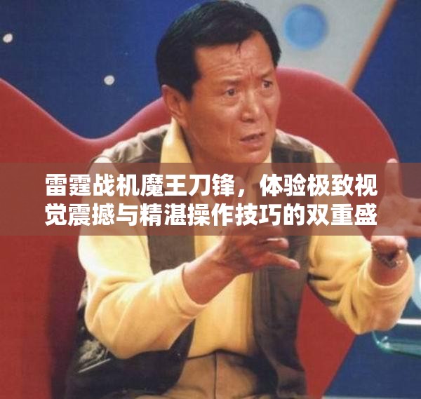 雷霆战机魔王刀锋，体验极致视觉震撼与精湛操作技巧的双重盛宴