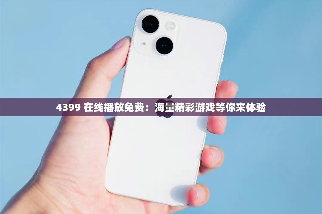 4399 在线播放免费：海量精彩游戏等你来体验