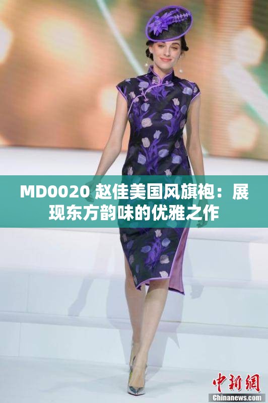 MD0020 赵佳美国风旗袍：展现东方韵味的优雅之作