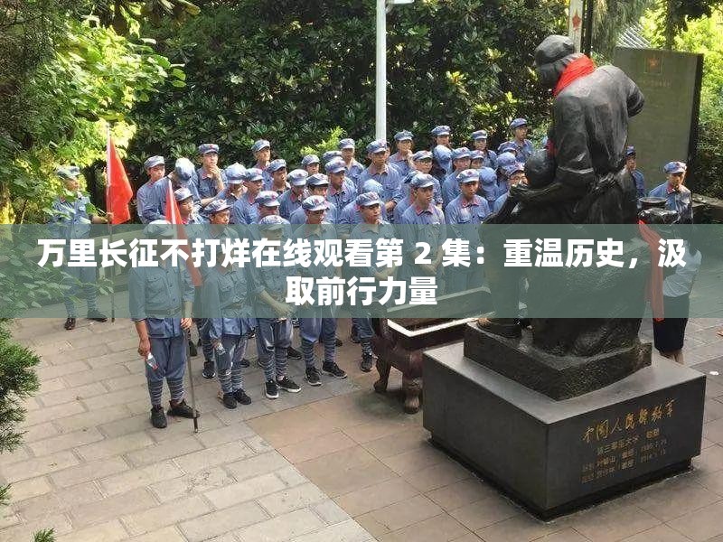 万里长征不打烊在线观看第 2 集：重温历史，汲取前行力量