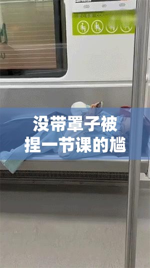 没带罩子被捏一节课的尴尬经历视频