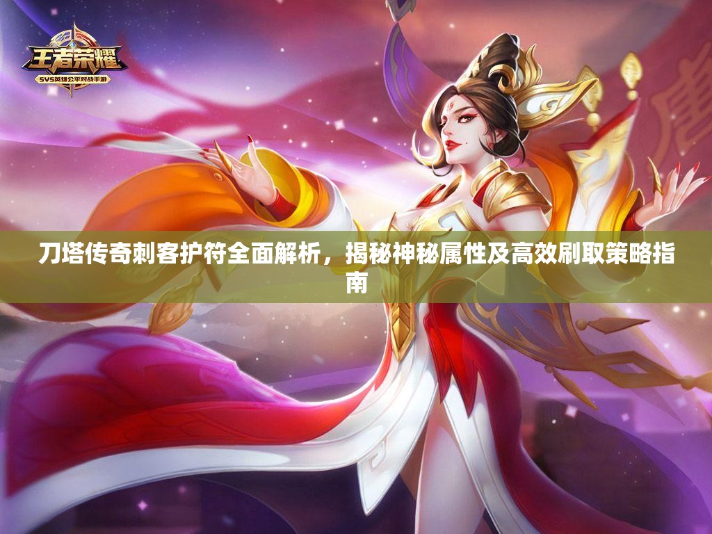 刀塔传奇刺客护符全面解析，揭秘神秘属性及高效刷取策略指南
