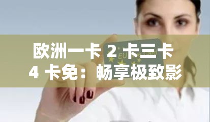 欧洲一卡 2 卡三卡 4 卡免：畅享极致影视体验