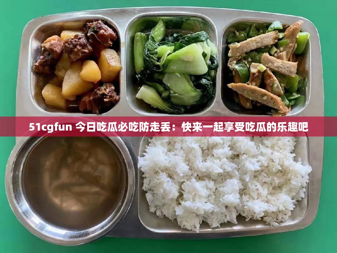 51cgfun 今日吃瓜必吃防走丢：快来一起享受吃瓜的乐趣吧