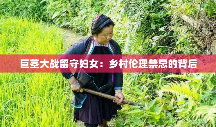 巨茎大战留守妇女：乡村伦理禁忌的背后