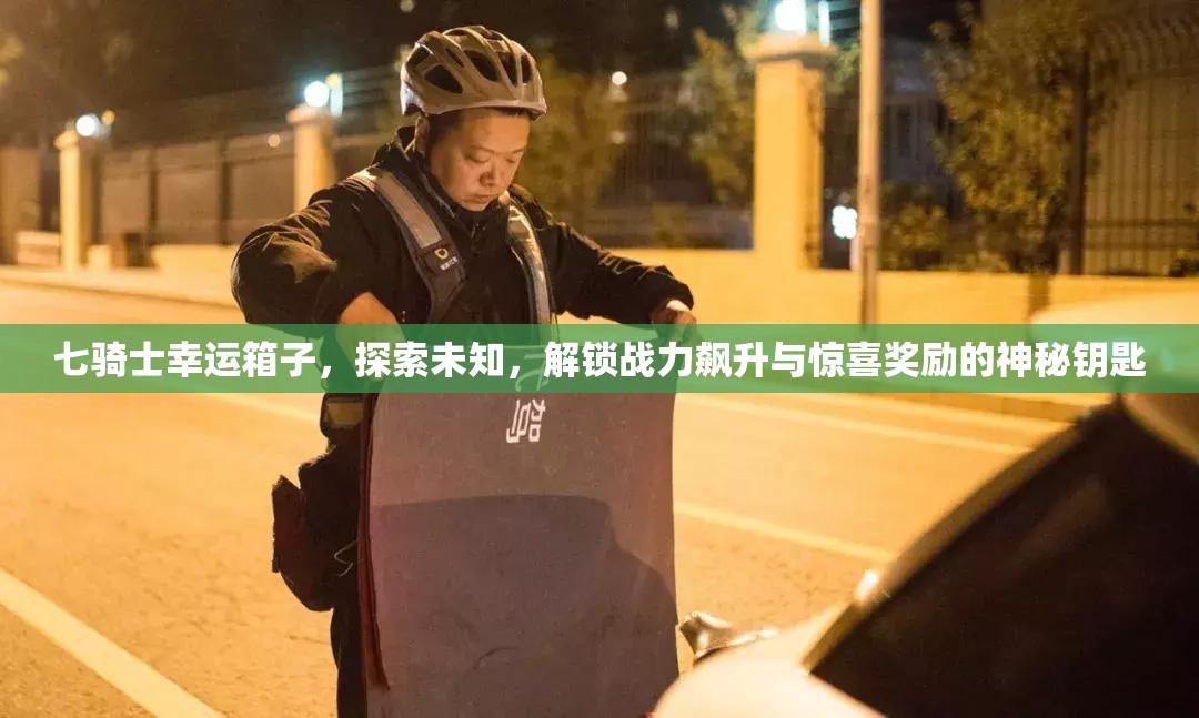 七骑士幸运箱子，探索未知，解锁战力飙升与惊喜奖励的神秘钥匙
