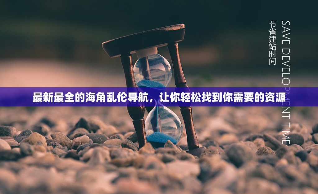 最新最全的海角乱伦导航，让你轻松找到你需要的资源
