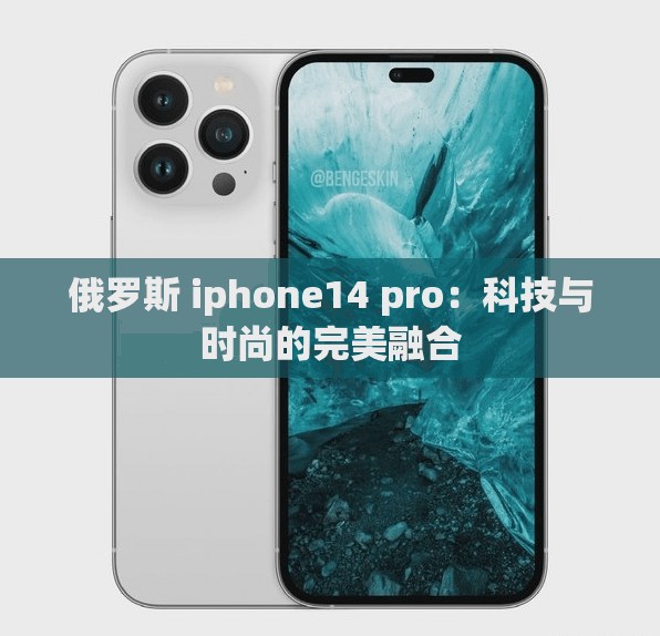 俄罗斯 iphone14 pro：科技与时尚的完美融合