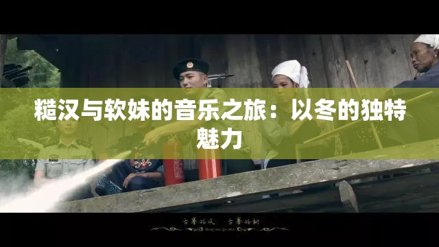 糙汉与软妹的音乐之旅：以冬的独特魅力