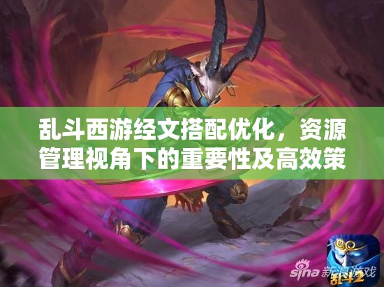 乱斗西游经文搭配优化，资源管理视角下的重要性及高效策略
