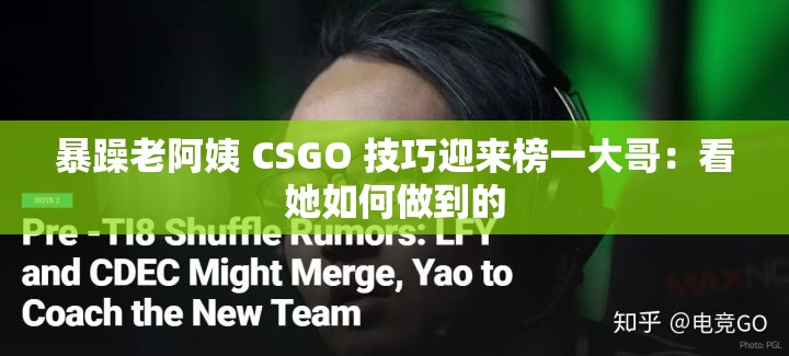 暴躁老阿姨 CSGO 技巧迎来榜一大哥：看她如何做到的