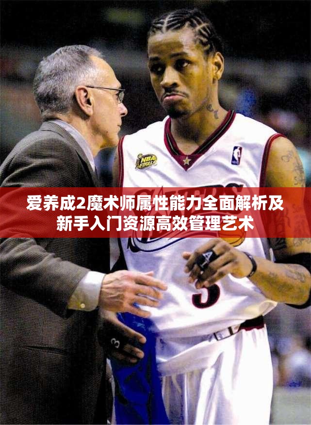 爱养成2魔术师属性能力全面解析及新手入门资源高效管理艺术