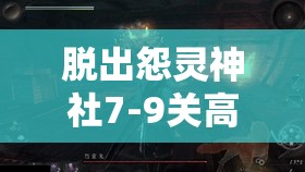脱出怨灵神社7-9关高效通关秘籍，掌握资源管理的艺术与策略