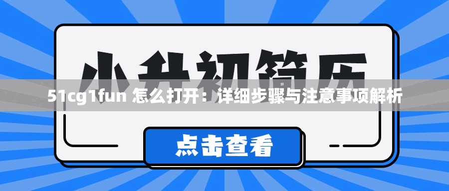 51cg1fun 怎么打开：详细步骤与注意事项解析