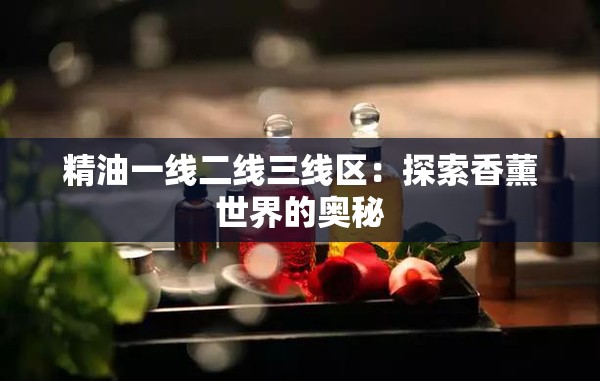 精油一线二线三线区：探索香薰世界的奥秘