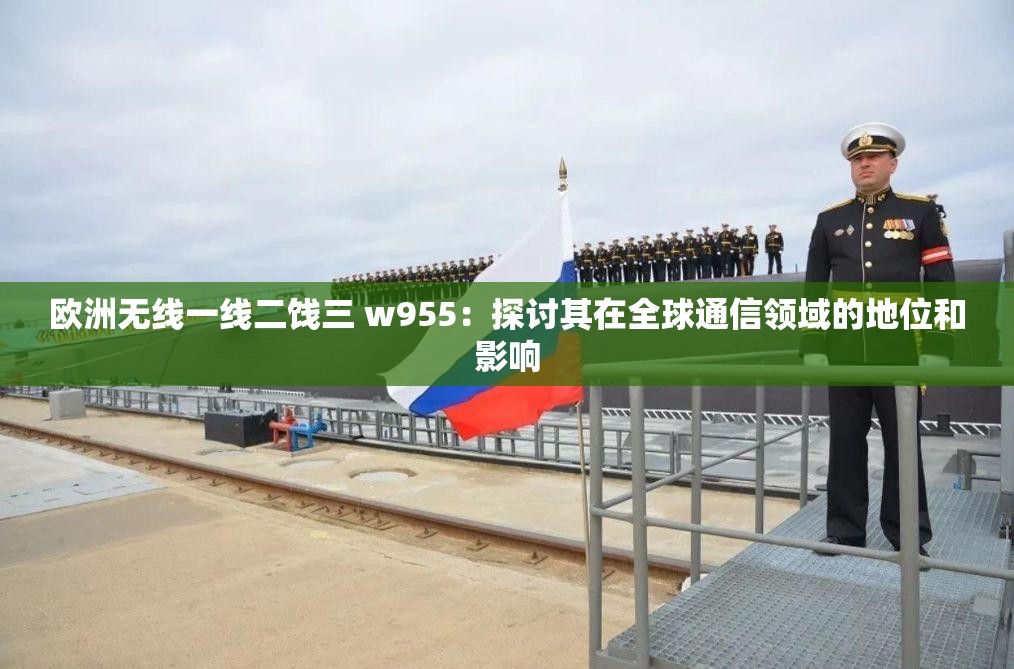 欧洲无线一线二饯三 w955：探讨其在全球通信领域的地位和影响