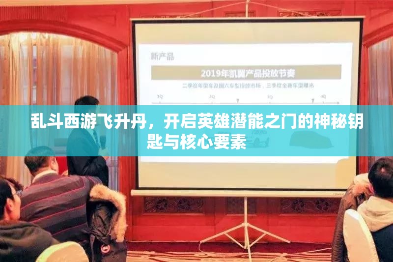 乱斗西游飞升丹，开启英雄潜能之门的神秘钥匙与核心要素