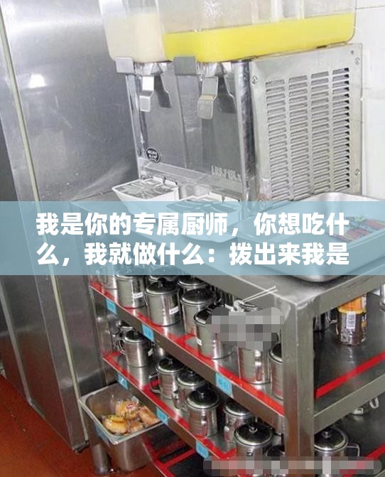 我是你的专属厨师，你想吃什么，我就做什么：拨出来我是你小 在厨房