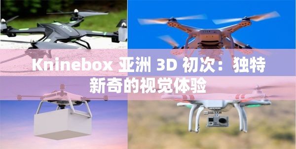 Kninebox 亚洲 3D 初次：独特新奇的视觉体验