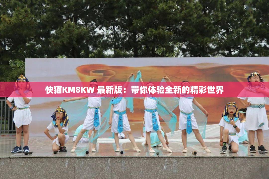 快猫KM8KW 最新版：带你体验全新的精彩世界