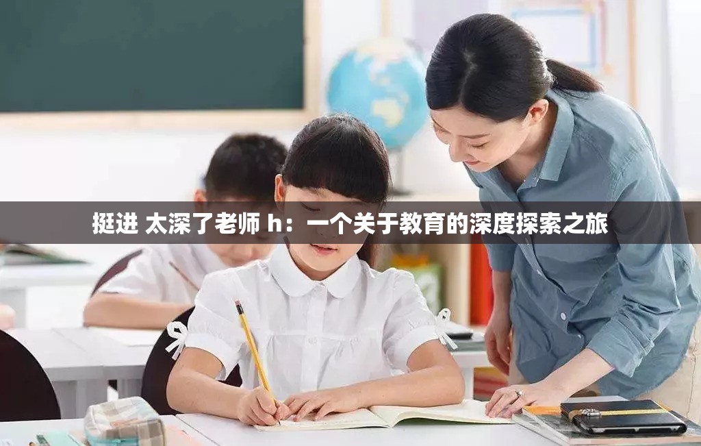 挺进 太深了老师 h：一个关于教育的深度探索之旅