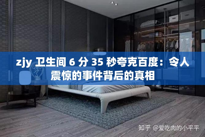 zjy 卫生间 6 分 35 秒夸克百度：令人震惊的事件背后的真相