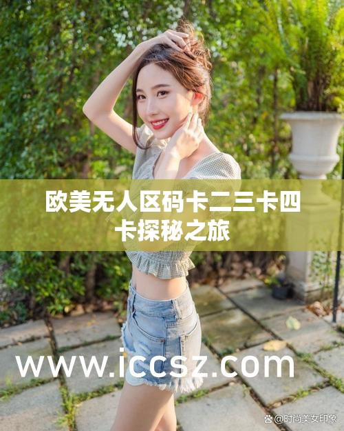 欧美无人区码卡二三卡四卡探秘之旅