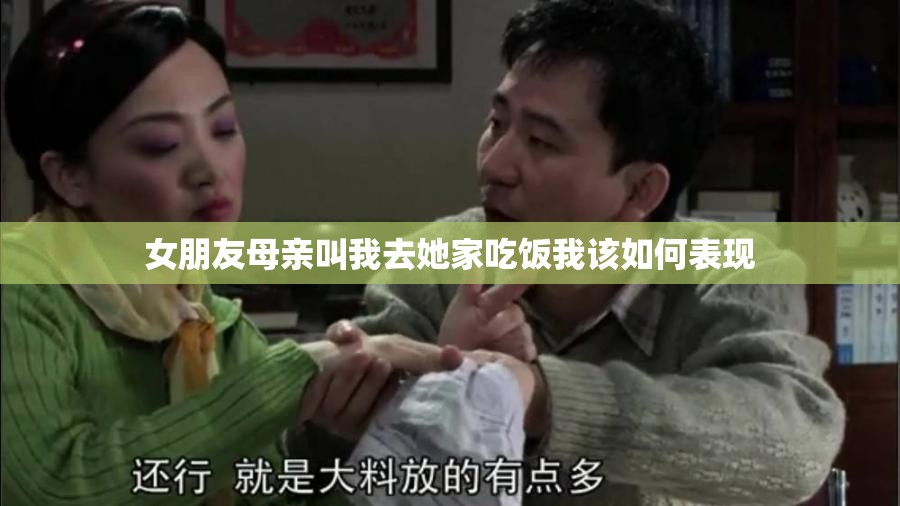 女朋友母亲叫我去她家吃饭我该如何表现