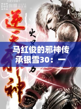 马红俊的邪神传承银雪30：一段震撼心灵的奇幻旅程