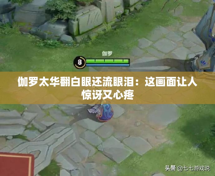 伽罗太华翻白眼还流眼泪：这画面让人惊讶又心疼