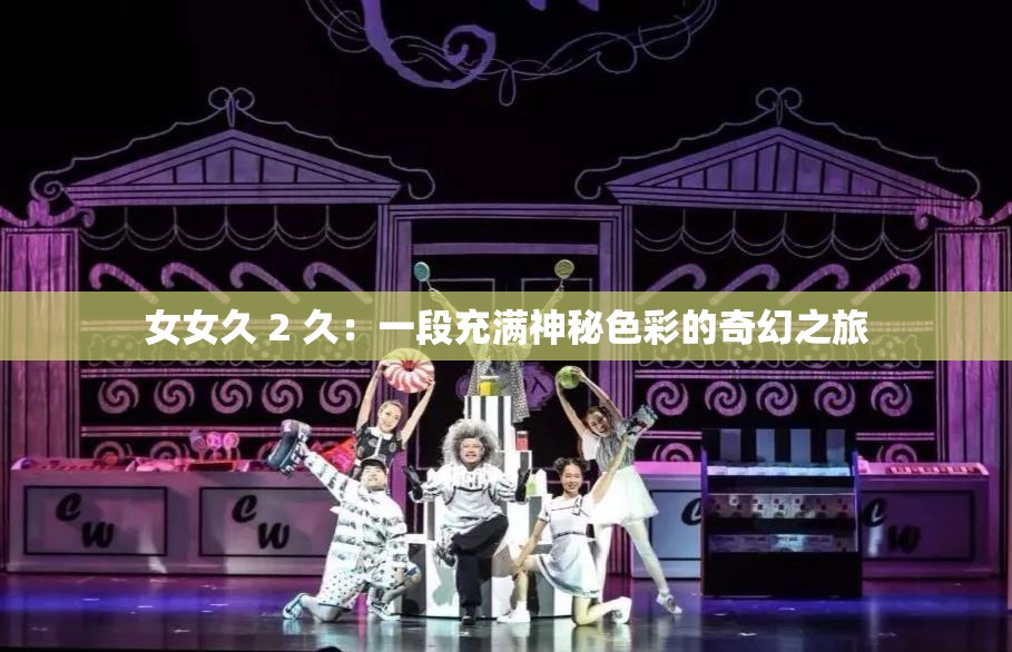 女女久 2 久：一段充满神秘色彩的奇幻之旅