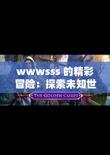 wwwsss 的精彩冒险：探索未知世界