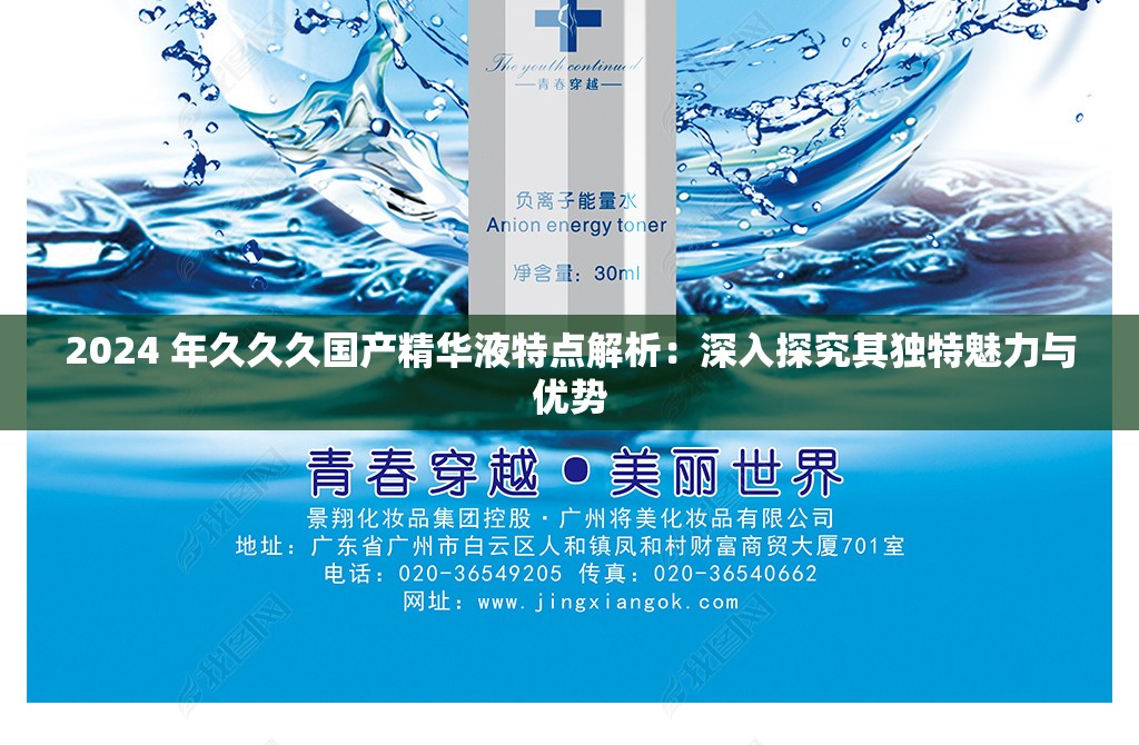 2024 年久久久国产精华液特点解析：深入探究其独特魅力与优势