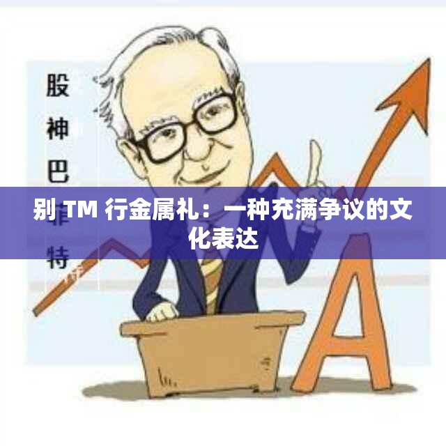 别 TM 行金属礼：一种充满争议的文化表达