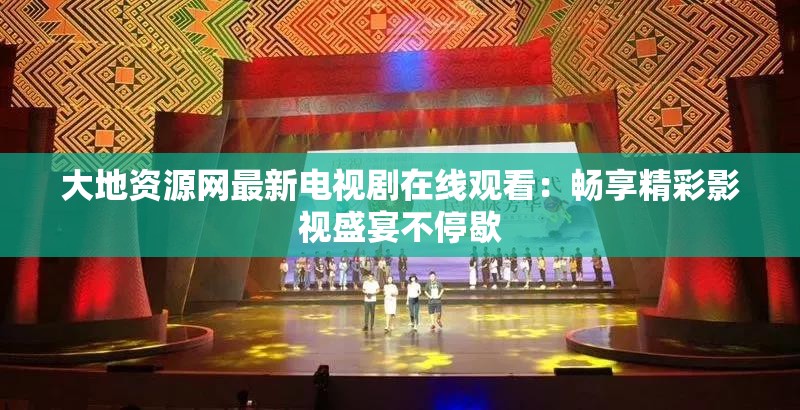 大地资源网最新电视剧在线观看：畅享精彩影视盛宴不停歇