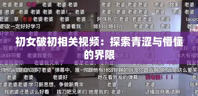 初女破初相关视频：探索青涩与懵懂的界限