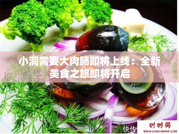 小洞需要大肉肠即将上线：全新美食之旅即将开启