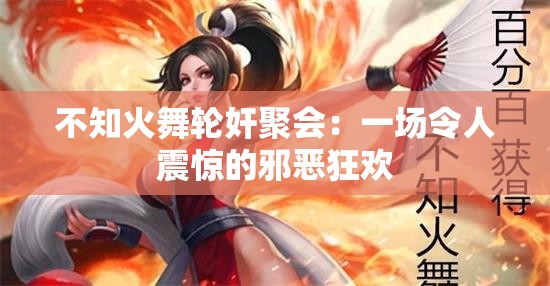不知火舞轮奸聚会：一场令人震惊的邪恶狂欢