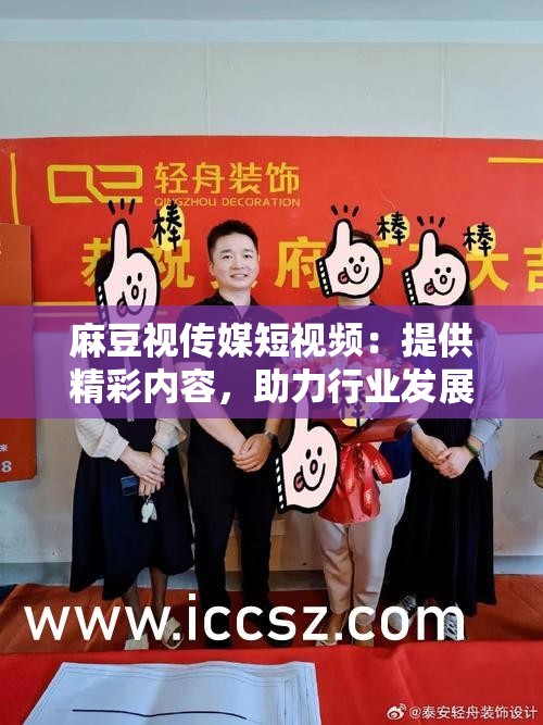 麻豆视传媒短视频：提供精彩内容，助力行业发展