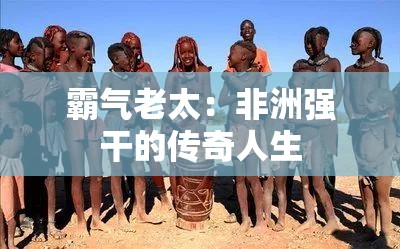 霸气老太：非洲强干的传奇人生
