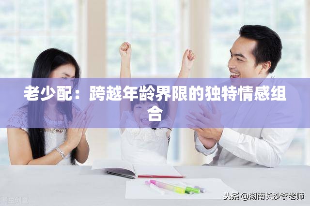 老少配：跨越年龄界限的独特情感组合